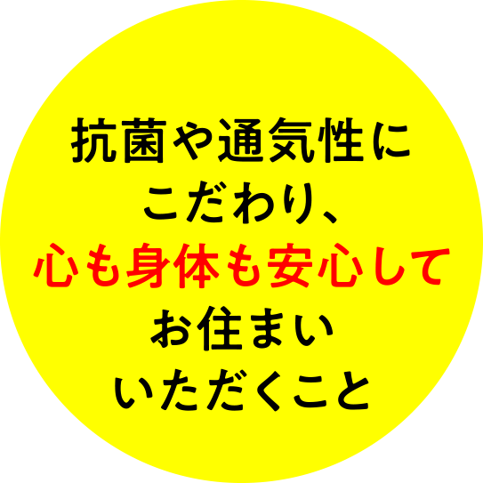 抗菌や通気性にこだわり、心も身体も安心してお住まいいただくこと