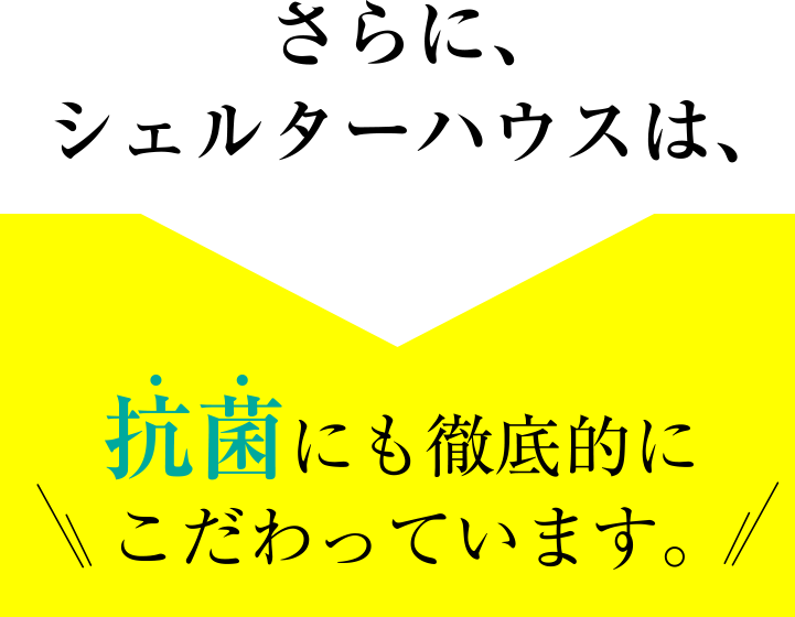 抗菌にも徹底的にこだわっています。